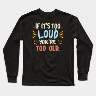 Sleek Statement: If It's Too Loud, You're Too Old Long Sleeve T-Shirt